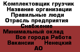 Комплектовщик-грузчик › Название организации ­ Правильные люди › Отрасль предприятия ­ Снабжение › Минимальный оклад ­ 25 000 - Все города Работа » Вакансии   . Ненецкий АО